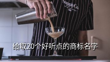 給取20個(gè)好聽(tīng)點(diǎn)的商標(biāo)名字