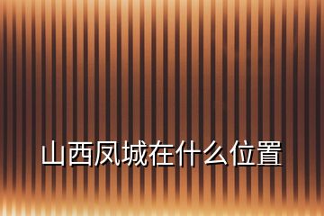 山西鳳城在什么位置