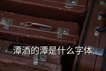 潭酒的潭是什么字體
