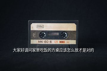 大家好請問家里吃飯的方桌應(yīng)該怎么放才是對的