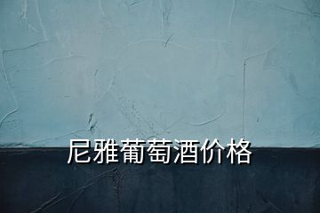 尼雅葡萄酒價(jià)格