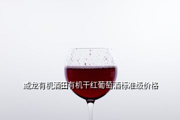 威龍有機(jī)酒田有機(jī)干紅葡萄酒標(biāo)準(zhǔn)級價(jià)格