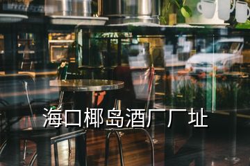 海口椰島酒廠廠址