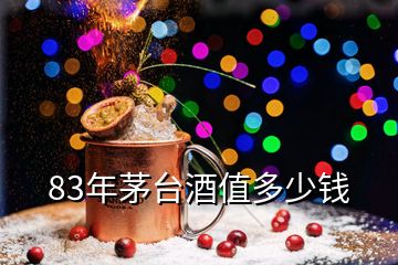 83年茅臺(tái)酒值多少錢