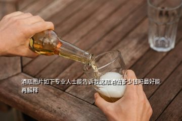 酒瓶圖片如下專業(yè)人士能告訴我這瓶酒值多少錢嗎最好能再解釋