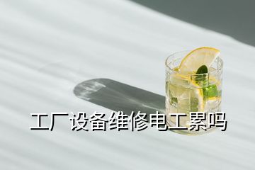工廠設備維修電工累嗎
