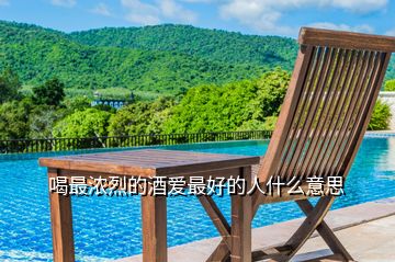 喝最濃烈的酒愛(ài)最好的人什么意思