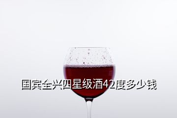 國(guó)賓全興四星級(jí)酒42度多少錢