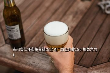 貴州省仁懷市茅臺鎮(zhèn)國寶酒廠國寶典藏15價(jià)格急急急1