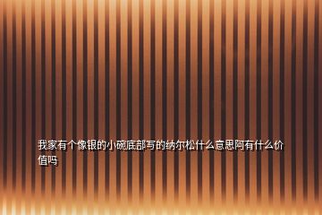 我家有個(gè)像銀的小碗底部寫的納爾松什么意思阿有什么價(jià)值嗎