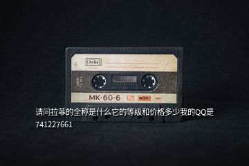 請問拉菲的全稱是什么它的等級和價格多少我的QQ是741227661