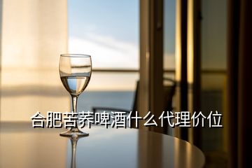 合肥苦蕎啤酒什么代理價(jià)位