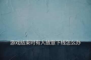 游戲結束時有人故意下線怎么辦