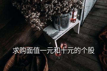 求購(gòu)面值一元和十元的個(gè)股