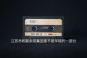 江蘇市和聯永碩集團是不是華碩的一部分