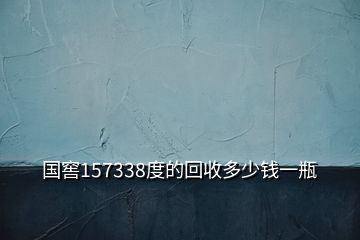 國窖157338度的回收多少錢一瓶