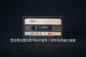 雪花秀在國內(nèi)的專柜價(jià)是多少求所有的報(bào)價(jià)謝謝