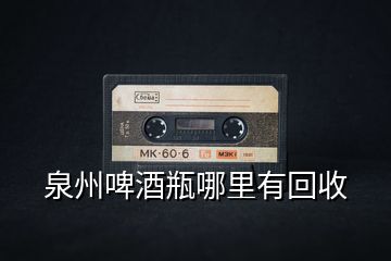 泉州啤酒瓶哪里有回收