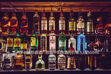 貴州茅臺鎮(zhèn)珍品酒廠珍品十五陳酒的價(jià)格 53度500ml
