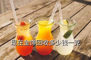 現(xiàn)在金飾回收多少錢一克