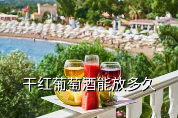 干紅葡萄酒能放多久