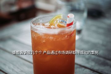 誰能告訴我?guī)讉€(gè)個(gè) 產(chǎn)品通過市場(chǎng)調(diào)研取得成功的案例