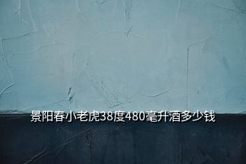 景陽(yáng)春小老虎38度480毫升酒多少錢(qián)