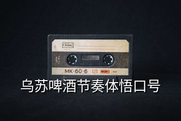 烏蘇啤酒節(jié)奏體悟口號(hào)
