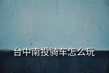 臺中南投騎車怎么玩