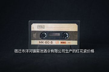 宿遷市洋河鎮(zhèn)窖池酒業(yè)有限公司生產(chǎn)的紅花瓷價格