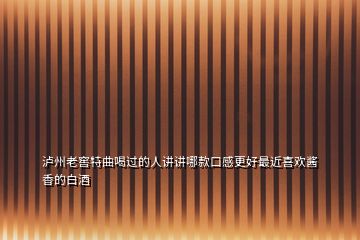 瀘州老窖特曲喝過的人講講哪款口感更好最近喜歡醬香的白酒