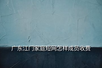 廣東江門家庭短網(wǎng)怎樣成員收費(fèi)