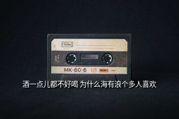酒一點兒都不好喝 為什么海有浪個多人喜歡