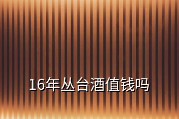 16年叢臺(tái)酒值錢嗎