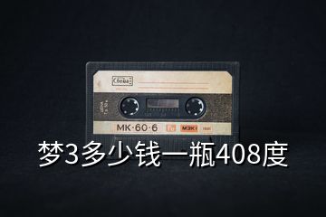 夢(mèng)3多少錢(qián)一瓶408度