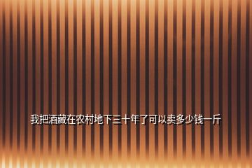我把酒藏在農村地下三十年了可以賣多少錢一斤