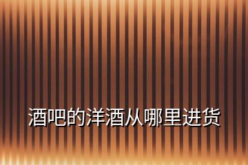 酒吧的洋酒從哪里進貨