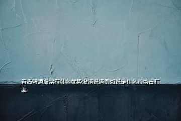 青島啤酒股票有什么優(yōu)勢(shì)沒請(qǐng)說清例如說是什么市場(chǎng)占有率