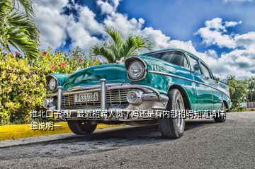 淮北口子酒廠(chǎng)最近招聘人員了嗎還是有內(nèi)部招聘知道請(qǐng)?jiān)敿?xì)說(shuō)明一