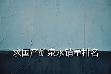 求國(guó)產(chǎn)礦泉水銷量排名