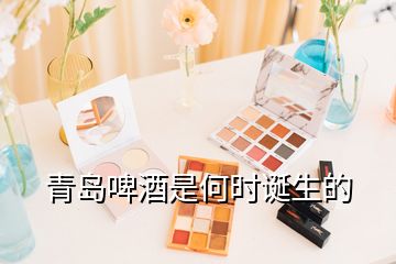 青島啤酒是何時(shí)誕生的