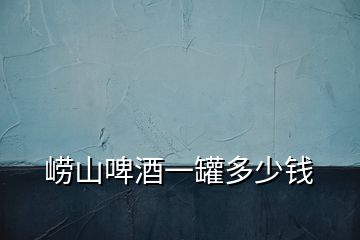 嶗山啤酒一罐多少錢(qián)