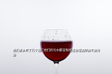 我們家鄉(xiāng)開了幾個(gè)酒廠他們的污水都沒有經(jīng)過處理這樣會(huì)不會(huì)污染