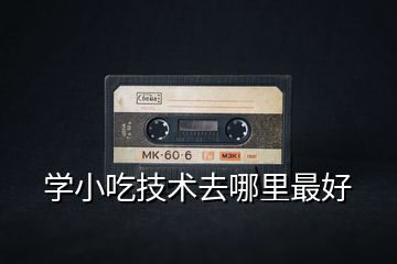 學小吃技術去哪里最好