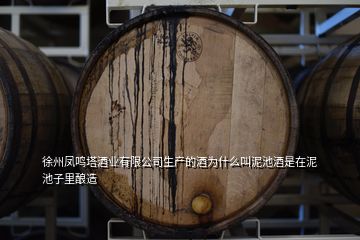 徐州鳳鳴塔酒業(yè)有限公司生產的酒為什么叫泥池酒是在泥池子里釀造