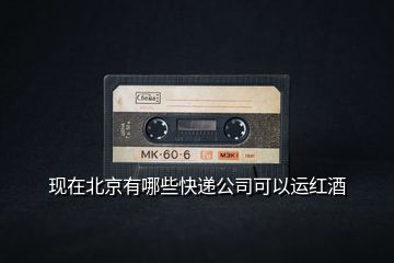 現(xiàn)在北京有哪些快遞公司可以運(yùn)紅酒