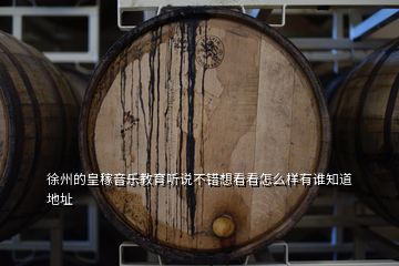 徐州的皇稼音樂教育聽說不錯(cuò)想看看怎么樣有誰知道地址