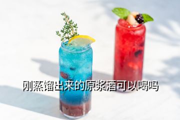 剛蒸餾出來(lái)的原漿酒可以喝嗎