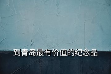 到青島最有價值的紀(jì)念品