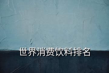 世界消費(fèi)飲料排名